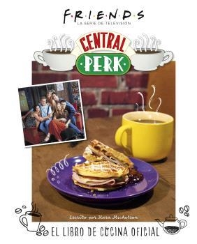 FRIENDS: CENTRAL PERK. EL LIBRO DE COCINA OFICIAL | 9788467949087 | KARA MICKELSON | Librería Castillón - Comprar libros online Aragón, Barbastro