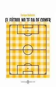 El fútbol te da de comer | 9788419119223 | Ballester, Enrique | Librería Castillón - Comprar libros online Aragón, Barbastro