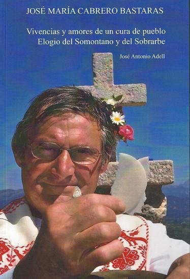 JOSÉ MARÍA CABRERO BASTARAS : VIVENCIAS Y AMORES DE UN CURA DE PUEBLO : ELOGIO DEL SOMONTANO Y DEL SOBRARBE | 9788417817671 | ADELL, CASTÁN JOSÉ ANTONIO | Librería Castillón - Comprar libros online Aragón, Barbastro