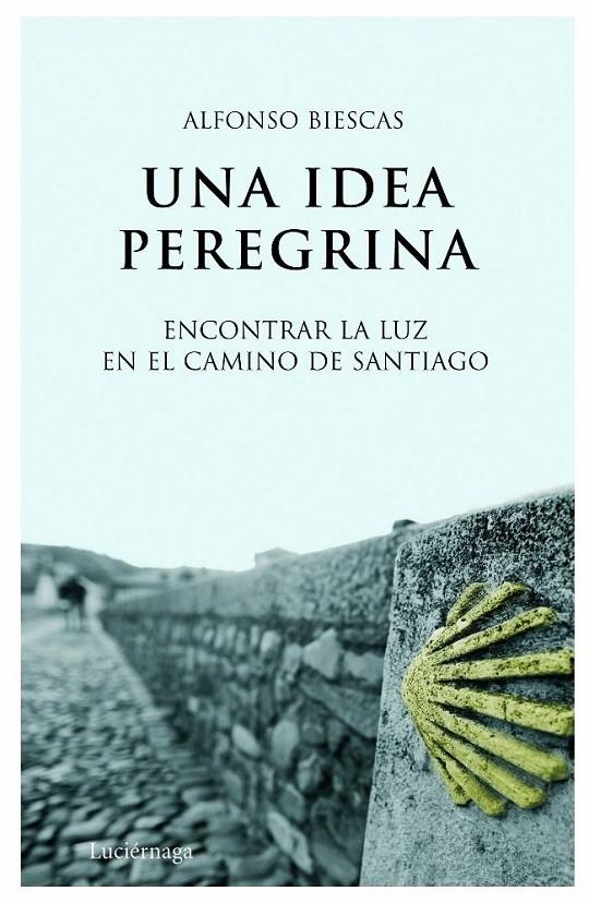 UNA IDEA PEREGRINA : ENCONTRAR LA LUZ EN EL CAMINO DE SANTIA | 9788492545049 | BIESCAS, ALFONSO | Librería Castillón - Comprar libros online Aragón, Barbastro